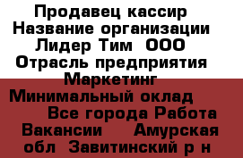 Продавец-кассир › Название организации ­ Лидер Тим, ООО › Отрасль предприятия ­ Маркетинг › Минимальный оклад ­ 38 000 - Все города Работа » Вакансии   . Амурская обл.,Завитинский р-н